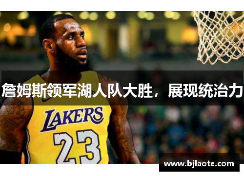 詹姆斯领军湖人队大胜，展现统治力