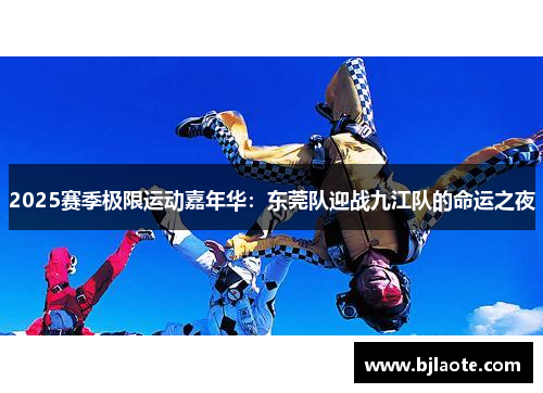 2025赛季极限运动嘉年华：东莞队迎战九江队的命运之夜
