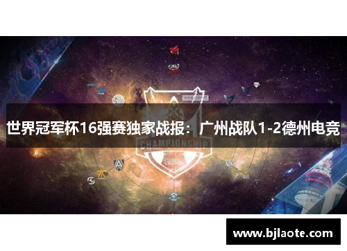 世界冠军杯16强赛独家战报：广州战队1-2德州电竞