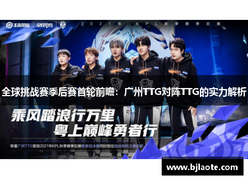 全球挑战赛季后赛首轮前瞻：广州TTG对阵TTG的实力解析