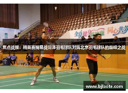 焦点战报：精英赛揭幕战菏泽羽毛球队对阵北京羽毛球队的巅峰之战
