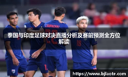泰国与印度足球对决直播分析及赛前预测全方位解读